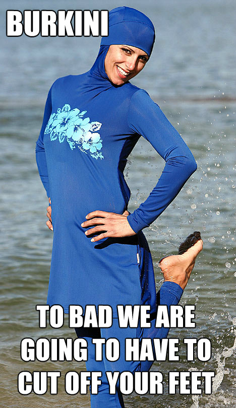 Burkini to bad we are going to have to cut off your feet  Oppression Girl