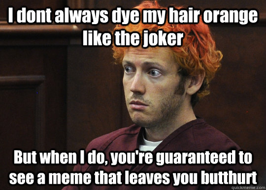 I dont always dye my hair orange like the joker But when I do, you're guaranteed to see a meme that leaves you butthurt  James Holmes
