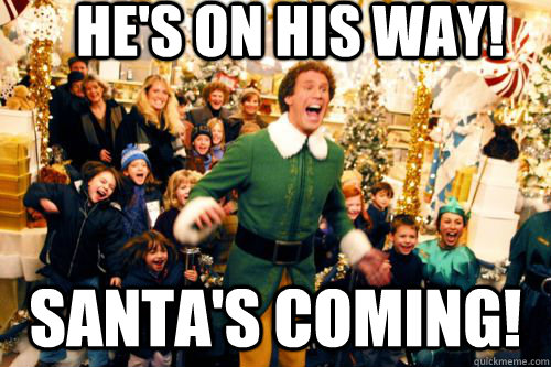 He's on his way! Santa's coming! - He's on his way! Santa's coming!  Brace yourself