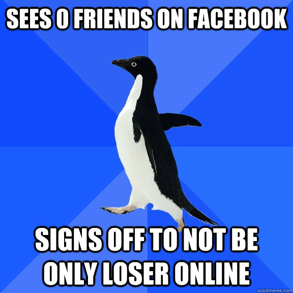 Sees 0 friends on facebook Signs off to not be only loser online  Socially Awkward Penguin