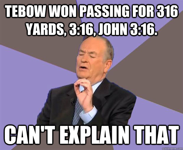 Tebow won passing for 316 yards, 3:16, John 3:16. Can't explain that  Bill O Reilly