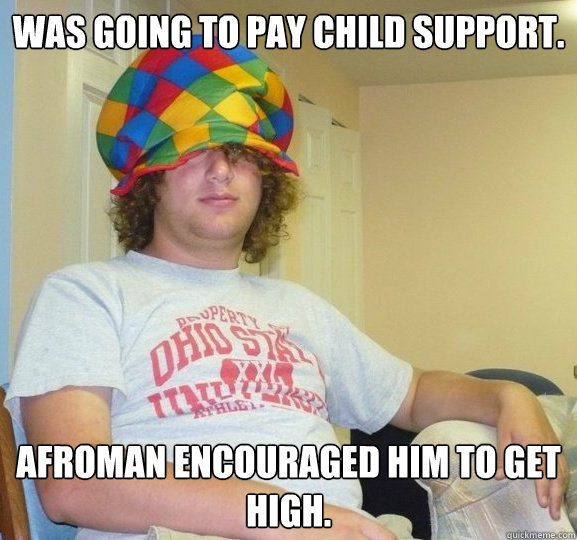 Was going to pay child support. Afroman encouraged him to get high.  Bad Influence Josh