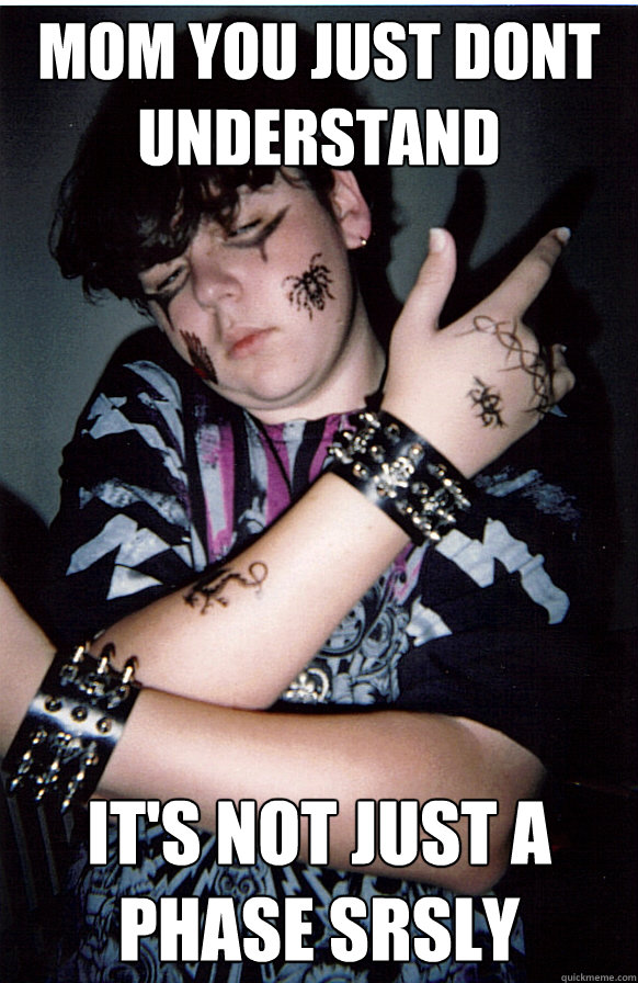 Mom you just dont understand It's not just a phase srsly - Mom you just dont understand It's not just a phase srsly  Deathcore Tween