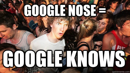 Google nose =  Google knows - Google nose =  Google knows  Sudden Clarity Clarence