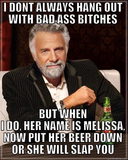 I DONT ALWAYS HANG OUT WITH BAD ASS BITCHES BUT WHEN I DO, HER NAME IS MELISSA, NOW PUT HER BEER DOWN OR SHE WILL SLAP YOU The Most Interesting Man In The World
