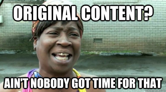 Original content? Ain't Nobody Got time for that  aintnobodygottime