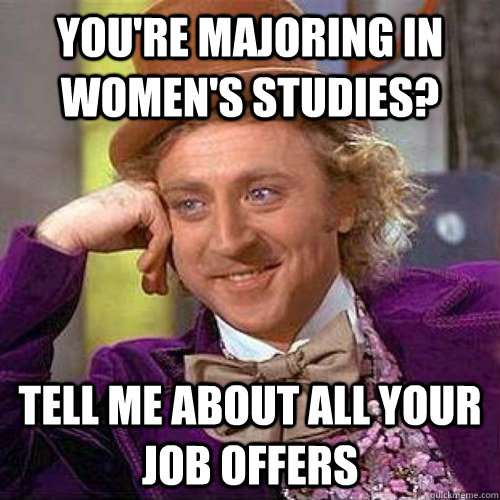 You're majoring in women's studies? Tell me about all your job offers  Condecending Wonka