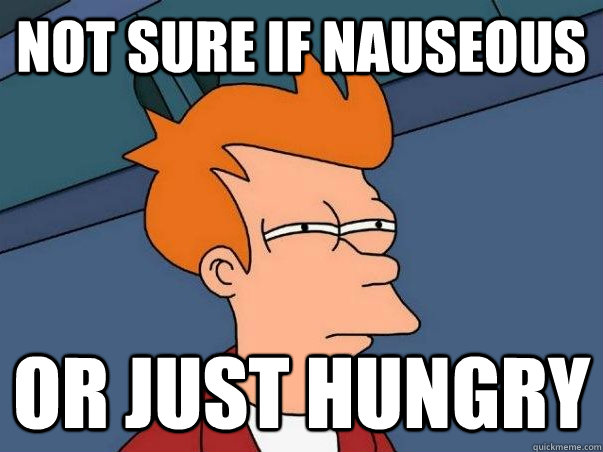 Not sure if nauseous  or just hungry - Not sure if nauseous  or just hungry  Not sure Fry