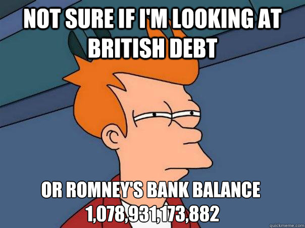 not sure if i'm looking at british debt  or romney's bank balance £ £1,078,931,173,882  Futurama Fry