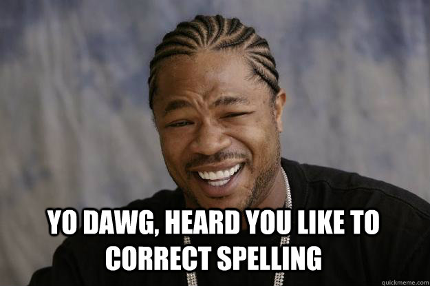  yo dawg, heard you like to correct spelling -  yo dawg, heard you like to correct spelling  Xzibit meme