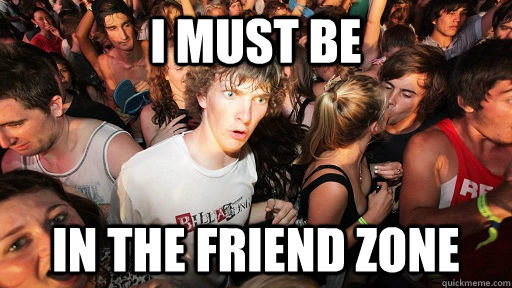 I must be In the friend Zone  Sudden Clarity Clarence