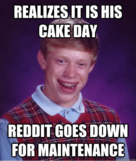 Realizes it is his cake day  reddit goes down for maintenance  - Realizes it is his cake day  reddit goes down for maintenance   Bad Luck Brian