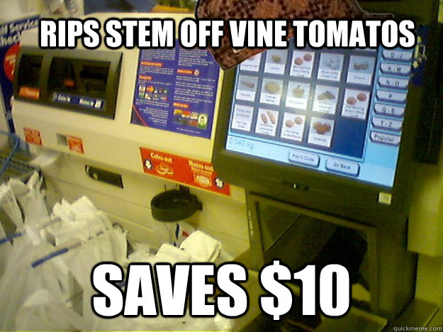Rips stem off vine tomatos saves $10  Scumbag Self Checkout