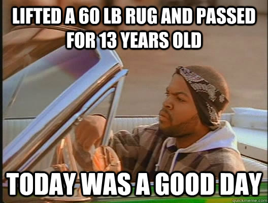 Lifted a 60 lb rug and passed for 13 years old Today was a good day - Lifted a 60 lb rug and passed for 13 years old Today was a good day  today was a good day