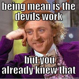 BEING MEAN IS THE DEVILS WORK  BUT YOU ALREADY KNEW THAT Condescending Wonka
