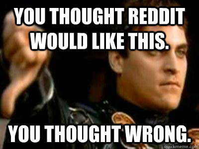 You thought Reddit would like this. You thought wrong.  Downvoting Roman