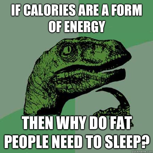 If calories are a form of energy Then why do fat people need to sleep?  Philosoraptor