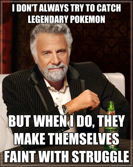 I don't always try to catch legendary pokemon But when i do, they make themselves faint with struggle  The Most Interesting Man In The World