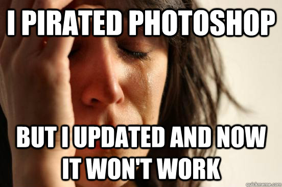 i pirated photoshop but i updated and now it won't work  First World Problems