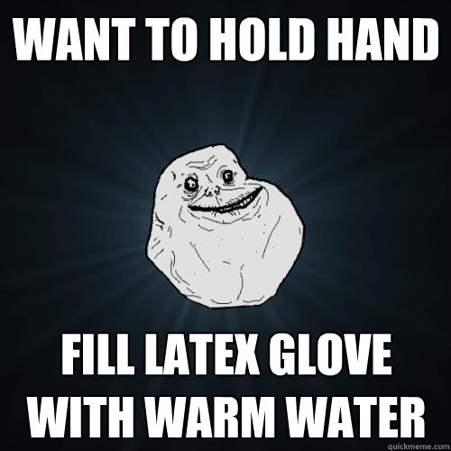 Want to hold hand Fill Latex Glove with warm water  Forever Alone
