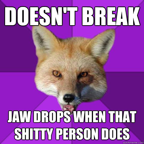 doesn't break jaw drops when that shitty person does     Forensics Fox