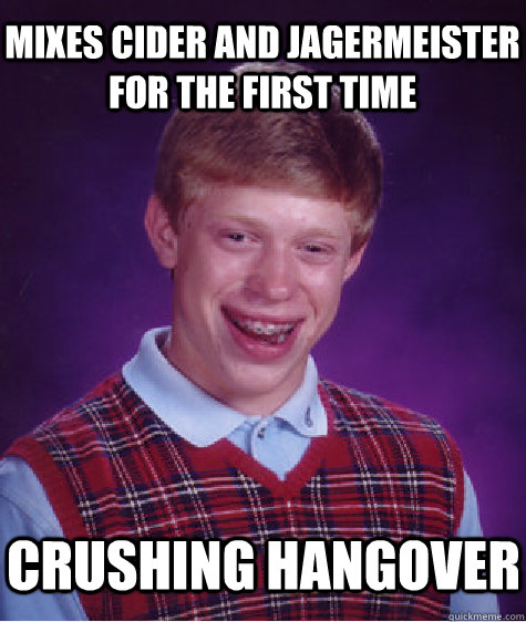 Mixes cider and jagermeister for the first time crushing hangover - Mixes cider and jagermeister for the first time crushing hangover  Bad Luck Brian