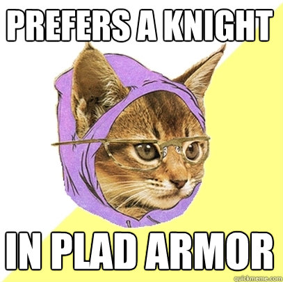 Prefers a knight  In Plad armor  Hipster Kitty