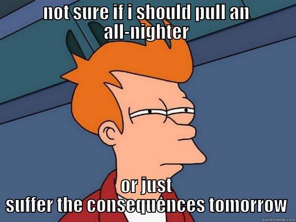 NOT SURE IF I SHOULD PULL AN ALL-NIGHTER OR JUST SUFFER THE CONSEQUENCES TOMORROW Futurama Fry