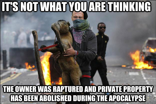 It's not what you are thinking The owner was raptured and private property has been abolished during the apocalypse  Hipster Rioter