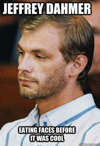 Jeffrey Dahmer eating faces before it was cool  