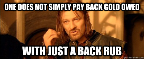 One does not simply pay back gold owed with just a back rub  One Does Not Simply
