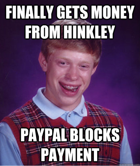 finally gets money from hinkley paypal blocks payment  Bad Luck Brian