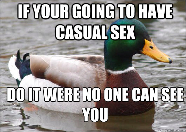 If your going to have casual sex do it were no one can see you - If your going to have casual sex do it were no one can see you  good advice mallard