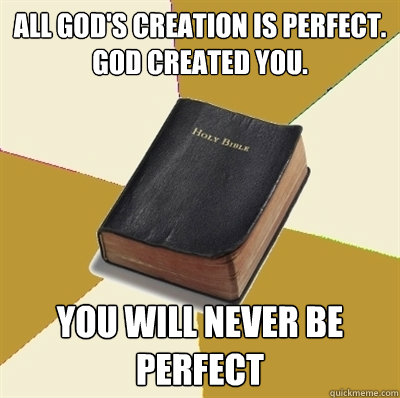 all god's creation is perfect.
god created you. you will never be perfect - all god's creation is perfect.
god created you. you will never be perfect  Denial Bible