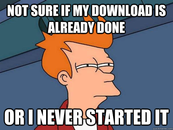 Not sure if my download is already done Or I never started it  Futurama Fry