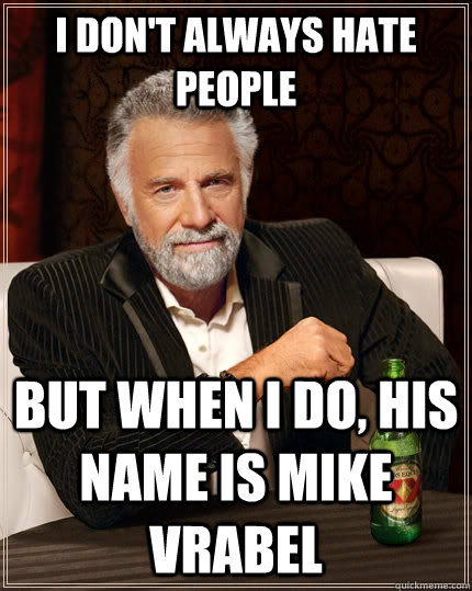 I don't always hate people but when I do, his name is Mike Vrabel  The Most Interesting Man In The World