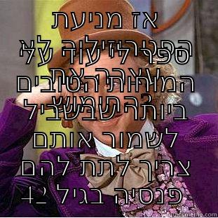 אז מניעת הפטרוזיליה לא עצרה את החימוש?  ספר לי עוד על המוחות הטובים ביותר שבשביל לשמור אותם צריך לתת להם פנסיה בגיל 42  Condescending Wonka