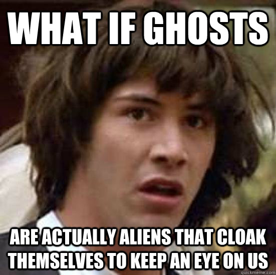 What if ghosts are actually aliens that cloak themselves to keep an eye on us  conspiracy keanu