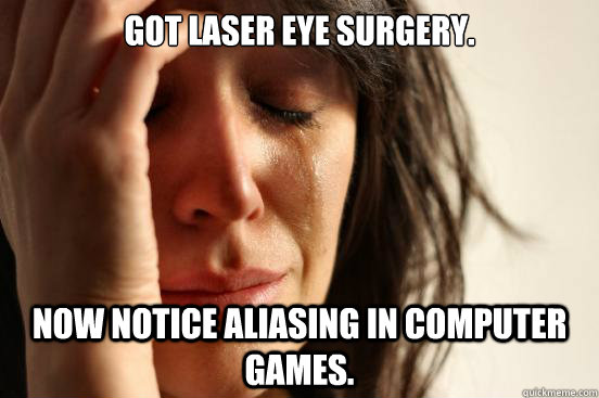 Got laser eye surgery.  now notice aliasing in computer games.  First World Problems