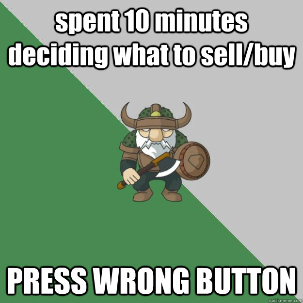 spent 10 minutes deciding what to sell/buy PRESS WRONG BUTTON  