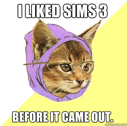 I liked sims 3  Before it came out.  Hipster Kitty