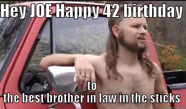 HEY JOE HAPPY 42 BIRTHDAY  TO THE BEST BROTHER IN LAW IN THE STICKS Almost Politically Correct Redneck