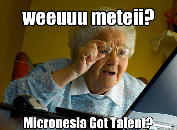 weeuuu meteii? Micronesia Got Talent?    Grandma finds the Internet