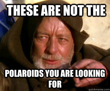  These are not the Polaroids you are looking for  Not the Droids