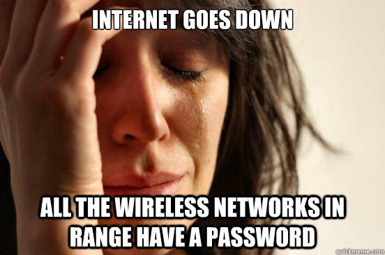 INTERNET GOES DOWN ALL THE WIRELESS NETWORKS IN RANGE HAVE A PASSWORD  First World Problems