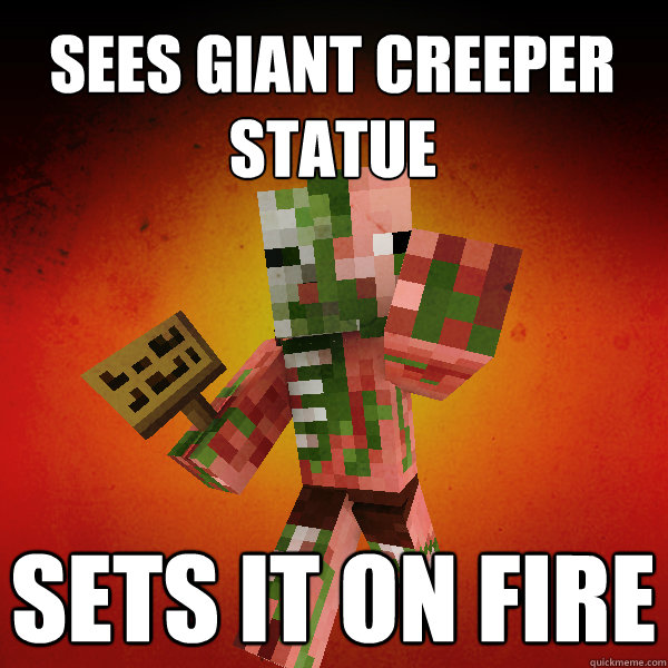 Sees giant creeper statue Sets it on fire statue  Zombie Pigman Zisteau