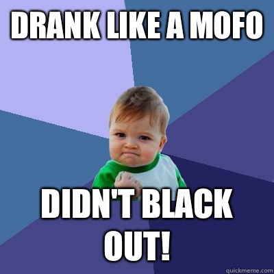 Drank like a mofo Didn't black out!  Success Kid