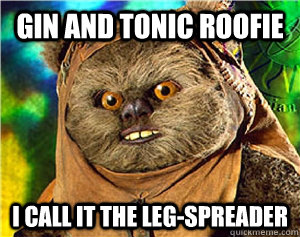 Gin and tonic roofie i call it the leg-spreader - Gin and tonic roofie i call it the leg-spreader  Rape Ewok