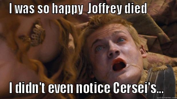 I WAS SO HAPPY  JOFFREY DIED          I DIDN'T EVEN NOTICE CERSEI'S...  Misc