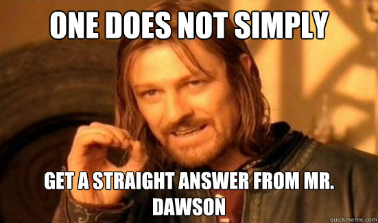 One Does Not Simply get a straight answer from mr. dawson  Boromir